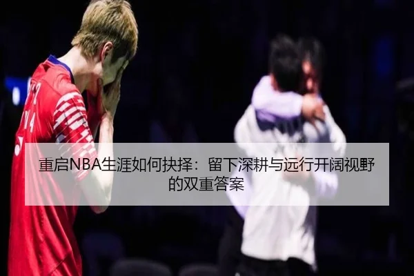重启NBA生涯如何抉择:留下深耕与远行开阔视野的双重答案